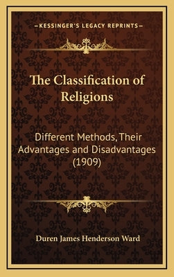 The Classification of Religions: Different Methods, Their Advantages and Disadvantages (1909) by Ward, Duren James Henderson