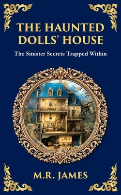 The Haunted Dolls' House: A Classic Ghost Tale of Miniatures, Memories, and Malevolence by James, M. R.