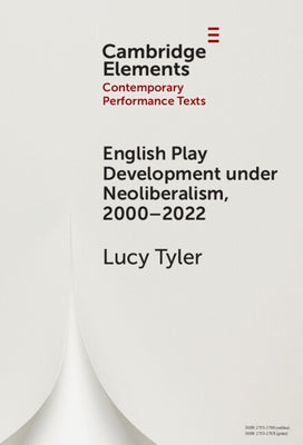 English Play Development Under Neoliberalism, 2000-2022 by Tyler, Lucy