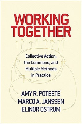 Working Together: Collective Action, the Commons, and Multiple Methods in Praccollective Action, the Commons, and Multiple Methods in Pr by Poteete, Amy R.