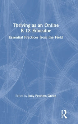 Thriving as an Online K-12 Educator: Essential Practices from the Field by Peerless Green, Jody