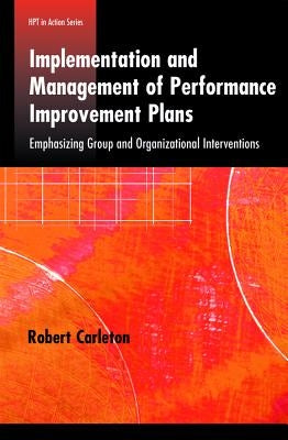 Implementation and Management of Performance Improvement Plans: Emphasizing Group and Organizational Interventions by Carleton, Robert