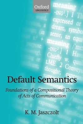 Default Semantics: Foundations of a Compositional Theory of Acts of Communication by Jaszczolt, Katarzyna M.