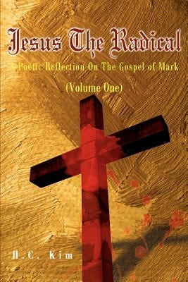 Jesus the Radical: A Poetic Reflection on the Gospel of Mark by Kim, H. C.