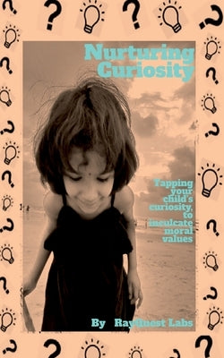 Nurturing Curiosity: Tapping your child's curiosity to inculcate moral values by Labs, Rayquest