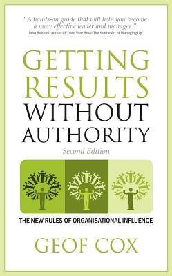 Getting Results Without Authority: The New Rules of Organisational Influence by Cox, Geof