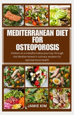 Mediterranean Diet for Osteoporosis: Embark on a transformative journey through the Mediterranean's culinary wisdom for optimal bone health by Kim, Jamie