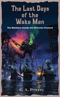 The Last Days of the Wake Men.: The Martians Invade the Victorian Fenland. by Powell, C. A.