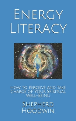 Energy Literacy: How to Perceive and Take Charge of Your Spiritual Well-Being by Hoodwin, Shepherd