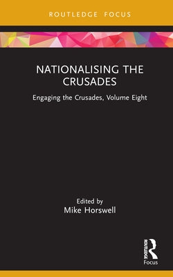 Nationalising the Crusades: Engaging the Crusades, Volume Eight by Horswell, Mike