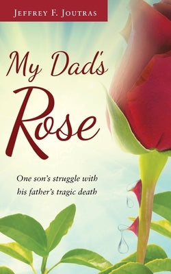 My Dad's Rose: One son's struggle with his father's tragic death by Joutras, Jeffrey F.
