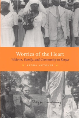 Worries of the Heart: Widows, Family, and Community in Kenya by Mutongi, Kenda