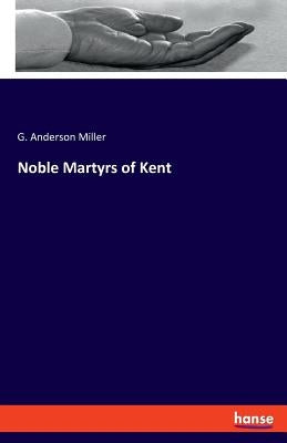 Noble Martyrs of Kent by Miller, G. Anderson