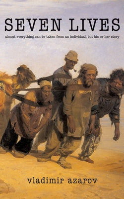 Seven Lives: Almost Everything Can Be Taken from an Individual, But His or Her Story by Azarov, Vladimir