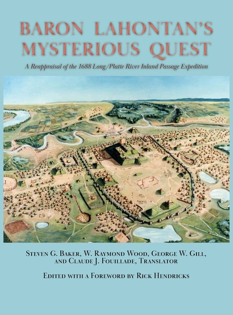 Baron Lahontan's Mysterious Quest: A Reappraisal of the 1688 Long/Platte River Inland Passage Expedition by Baker, Steven G.