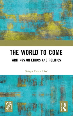 The World to Come: Writings on Ethics and Politics by Das, Saitya Brata