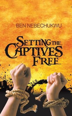 Setting the Captives Free by Nebechukwu, Ben