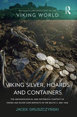 Viking Silver, Hoards and Containers: The Archaeological and Historical Context of Viking-Age Silver Coin Deposits in the Baltic C. 800-1050 by Gruszczyński, Jacek