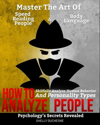 How To Analyze People: Psychology's Secrets Revealed - Master The Art Of Speed Reading People And Body Language - Skillfully Analyze Human Be by Duchesne, Shelly
