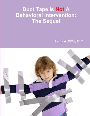 Duct Tape Is Not A Behavioral Intervention: The Sequel by Riffel, Laura A.