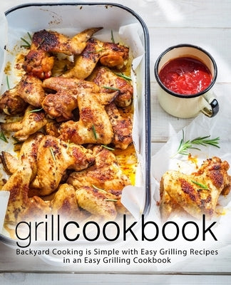 Grill Cookbook: Backyard Cooking is Simple with Easy Grilling Recipes in an Easy Grilling Cookbook by Press, Booksumo