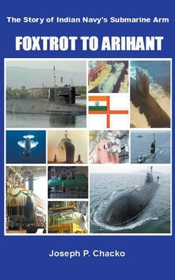 Foxtrot to Arihant - The Story of Indian Navy's Submarine Arm by Chacko, Joseph P.