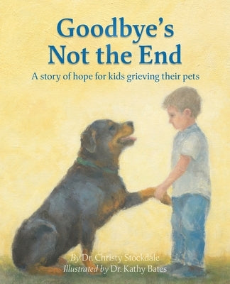 Goodbye's Not the End: A story of hope for kids grieving their pets by Stockdale, Christy