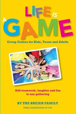 Life is a Game: Group Games for Kids, Teens, and Adults by Family, The Breier