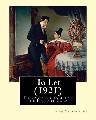 To Let (1921). By: John Galsworthy: This novel concludes the Forsyte Saga. by Galsworthy, John