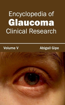 Encyclopedia of Glaucoma: Volume V (Clinical Research) by Gipe, Abigail