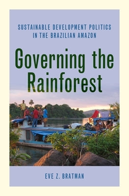Governing the Rainforest: Sustainable Development Politics in the Brazilian Amazon by Bratman, Eve Z.