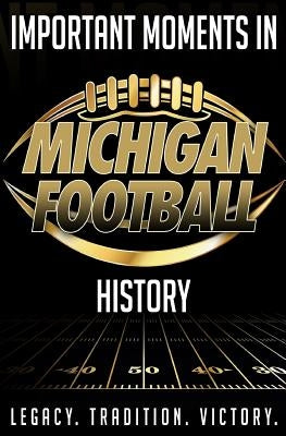 Important Moments in Michigan Football History: A detailed outline of important moments in Michigan Football history. by Blakeman, Harley T.