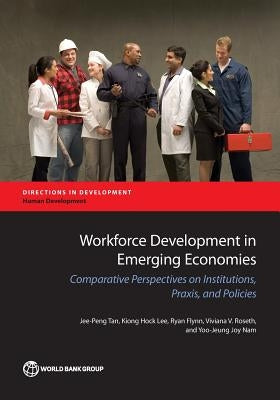 Workforce Development in Emerging Economies: Comparative Perspectives on Institutions, Praxis, and Policies by Tan, Jee-Peng