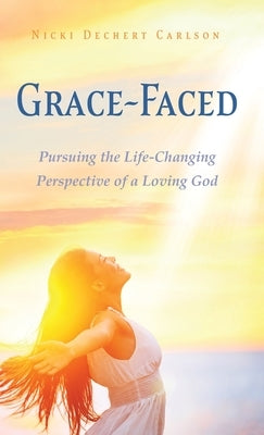 Grace-Faced: Pursuing the Life-Changing Perspective of a Loving God by Carlson, Nicki Dechert
