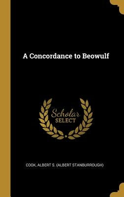 A Concordance to Beowulf by Albert S. (Albert Stanburrough), Cook