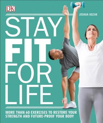 Stay Fit for Life: More Than 60 Exercises to Restore Your Strength and Future-Proof Your Body by Kozak, Joshua