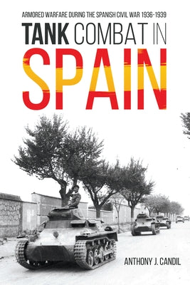 Tank Combat in Spain: Armored Warfare During the Spanish Civil War 1936-1939 by Candil, Anthony J.