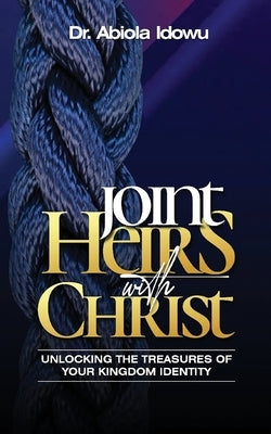 Joint Heirs with Christ by Idowu, Abiola