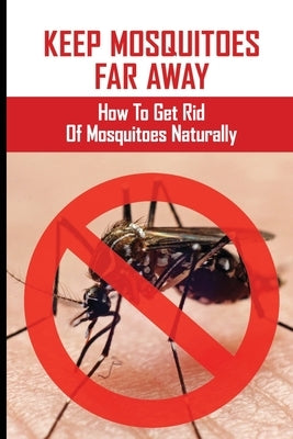 Keep Mosquitoes Far Away: How To Get Rid Of Mosquitoes Naturally: How Cold To Kill Mosquitoes by Herzing, Mirna
