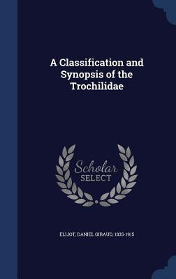 A Classification and Synopsis of the Trochilidae by Elliot, Daniel Giraud 1835-1915