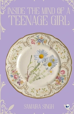 Inside the Mind of a Teenage Girl by Singh, Samaira