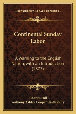 Continental Sunday Labor: A Warning to the English Nation, with an Introduction (1877) by Hill, Charles