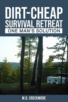 The Dirt-Cheap Survival Retreat: One Man's Solution by Creekmore