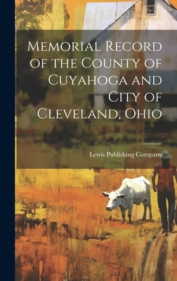 Memorial Record of the County of Cuyahoga and City of Cleveland, Ohio by Lewis Publishing Company