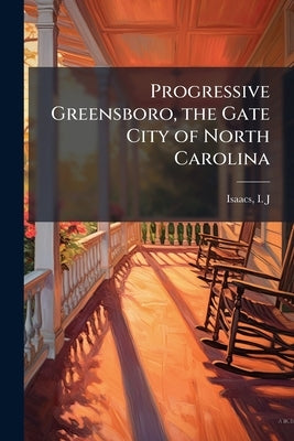 Progressive Greensboro, the Gate City of North Carolina by Isaacs, I. J.