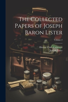 The Collected Papers of Joseph Baron Lister; Volume 2 by Lister, Joseph