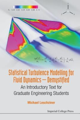 Statistical Turbulence Modelling for Fluid Dynamics - Demystified: An Introductory Text for Graduate Engineering Students by Leschziner, Michael