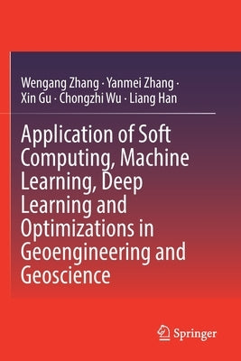 Application of Soft Computing, Machine Learning, Deep Learning and Optimizations in Geoengineering and Geoscience by Zhang, Wengang