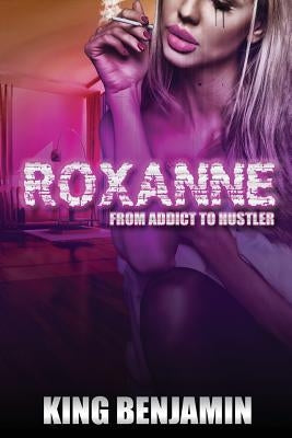 Roxanne: From Addict to Huslter by Benjamin, King