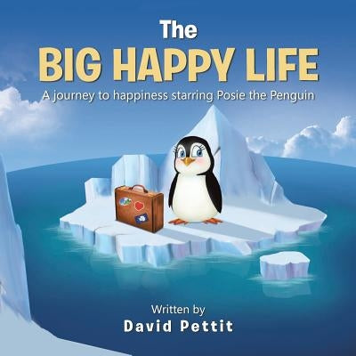 The Big Happy Life: A journey to happiness starring Posie the Penguin by Pettit, David